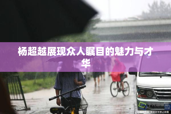 杨超越展现众人瞩目的魅力与才华