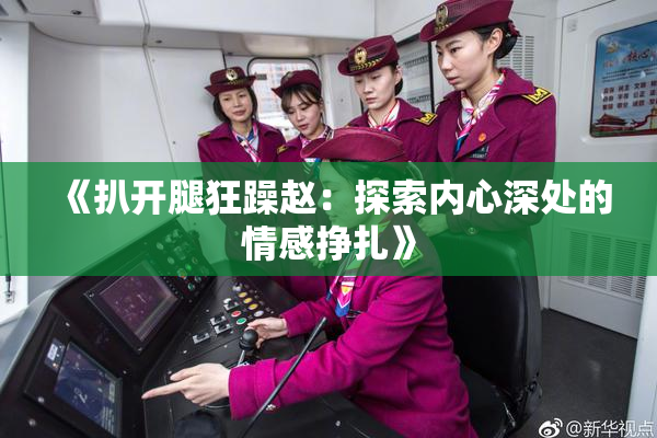 《扒开腿狂躁赵：探索内心深处的情感挣扎》