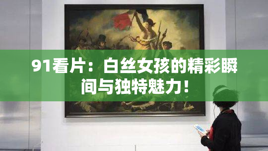 91看片：白丝女孩的精彩瞬间与独特魅力！
