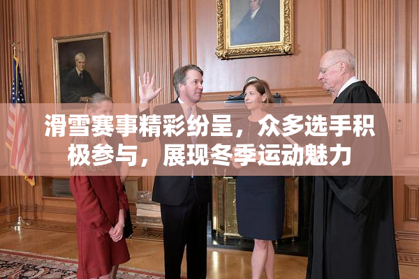 滑雪赛事精彩纷呈，众多选手积极参与，展现冬季运动魅力