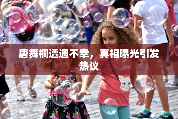唐舞桐遭遇不幸，真相曝光引发热议