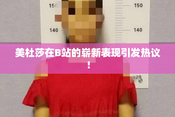 美杜莎在B站的崭新表现引发热议！