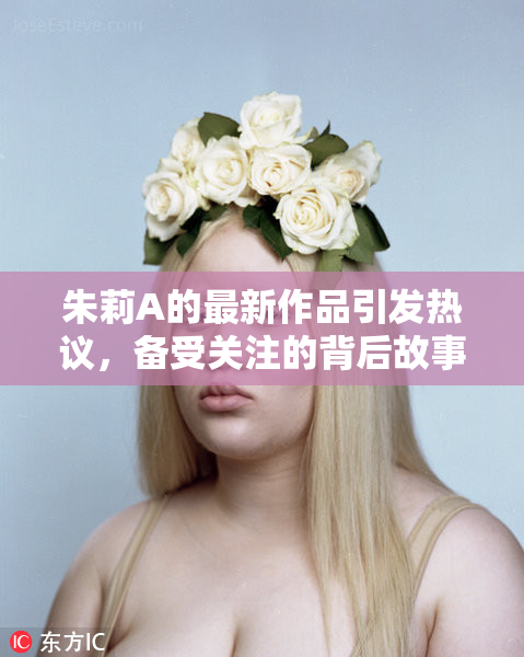 朱莉A的最新作品引发热议，备受关注的背后故事揭秘