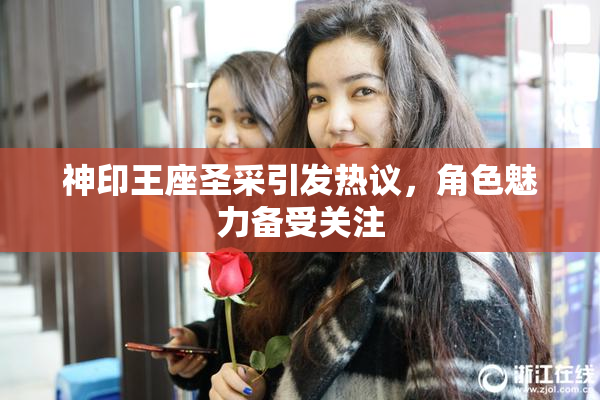 神印王座圣采引发热议，角色魅力备受关注