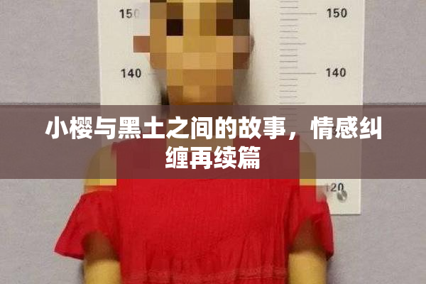 小樱与黑土之间的故事，情感纠缠再续篇