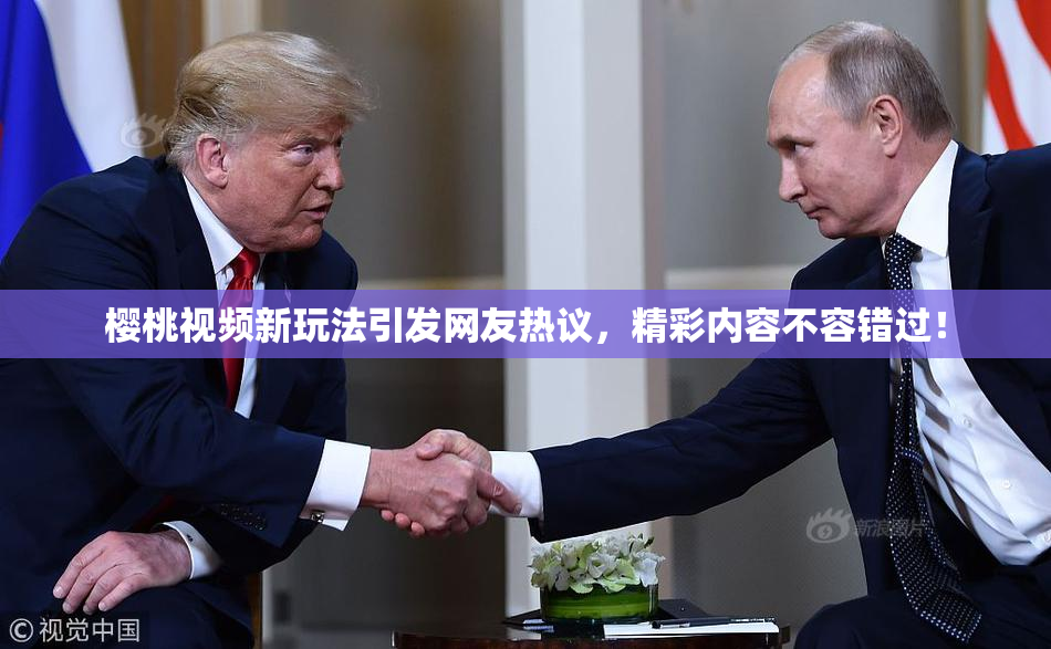 樱桃视频新玩法引发网友热议，精彩内容不容错过！