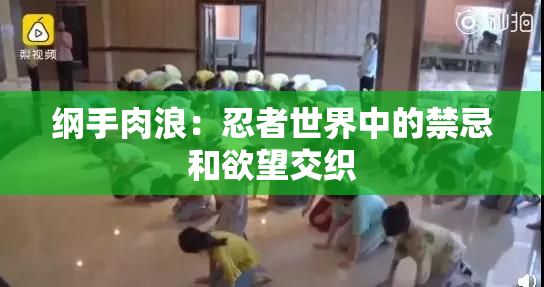 纲手肉浪：忍者世界中的禁忌和欲望交织
