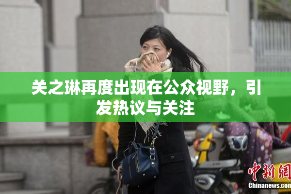 关之琳再度出现在公众视野，引发热议与关注