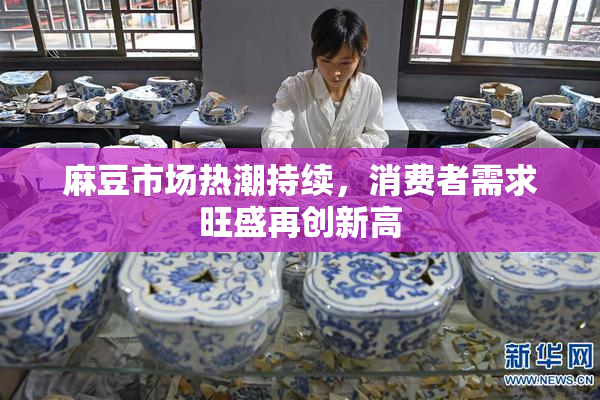 麻豆市场热潮持续，消费者需求旺盛再创新高