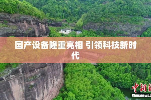 国产设备隆重亮相 引领科技新时代