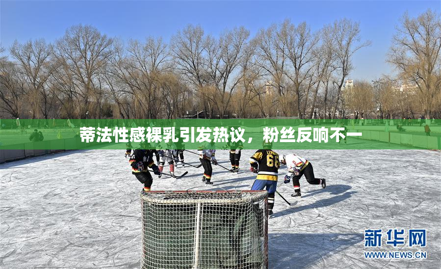 蒂法性感裸乳引发热议，粉丝反响不一