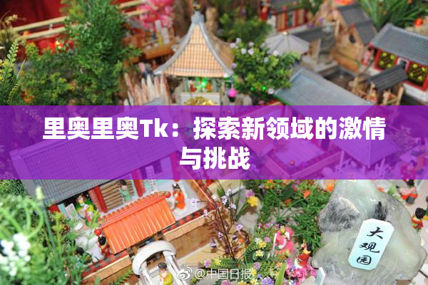 里奥里奥Tk：探索新领域的激情与挑战
