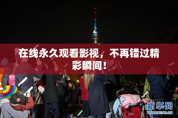 在线永久观看影视，不再错过精彩瞬间！