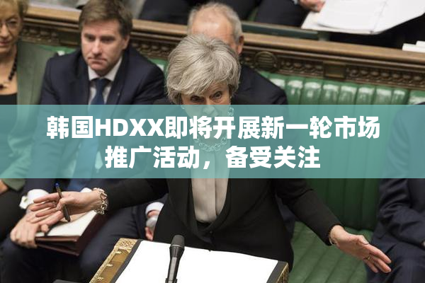 韩国HDXX即将开展新一轮市场推广活动，备受关注
