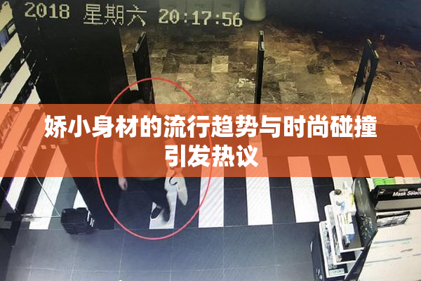 娇小身材的流行趋势与时尚碰撞引发热议