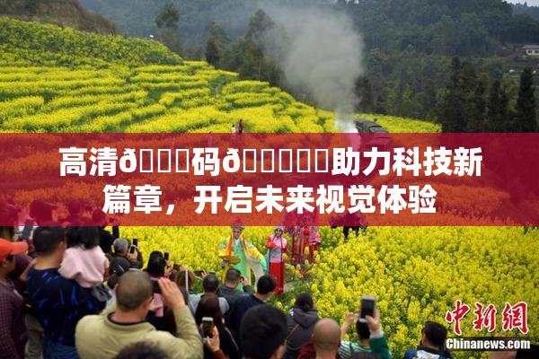 高清🈚码🔞❌‌助力科技新篇章，开启未来视觉体验