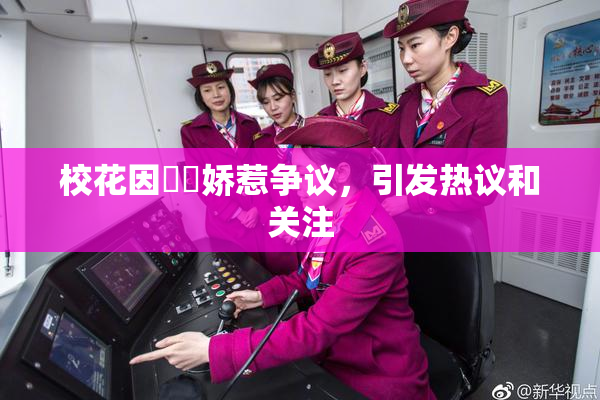 校花因❌‌娇惹争议，引发热议和关注
