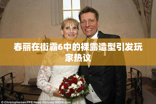 春丽在街霸6中的裸露造型引发玩家热议