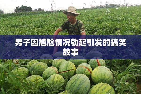 男子因尴尬情况勃起引发的搞笑故事