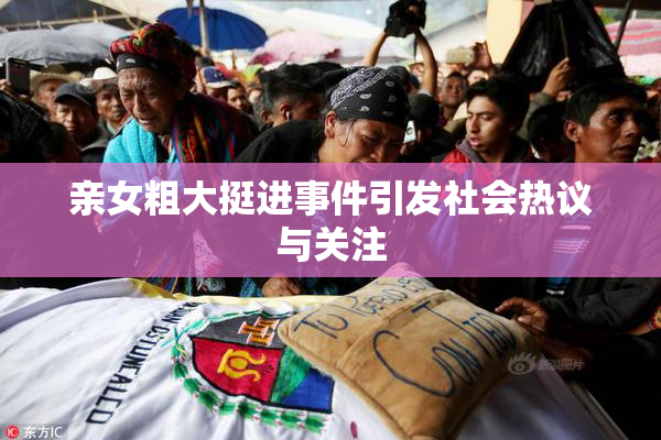 亲女粗大挺进事件引发社会热议与关注