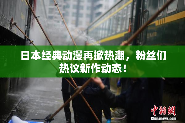 日本经典动漫再掀热潮，粉丝们热议新作动态！