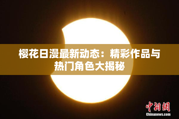 樱花日漫最新动态：精彩作品与热门角色大揭秘