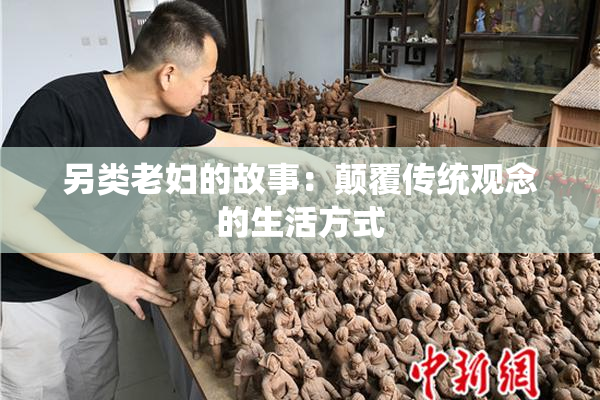 另类老妇的故事：颠覆传统观念的生活方式