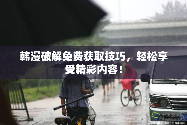 韩漫破解免费获取技巧，轻松享受精彩内容！