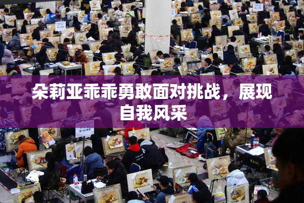 朵莉亚乖乖勇敢面对挑战，展现自我风采