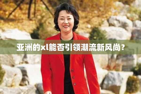 亚洲的xl能否引领潮流新风尚？