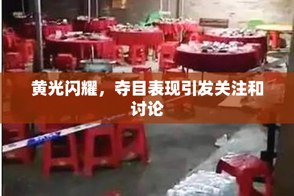 黄光闪耀，夺目表现引发关注和讨论