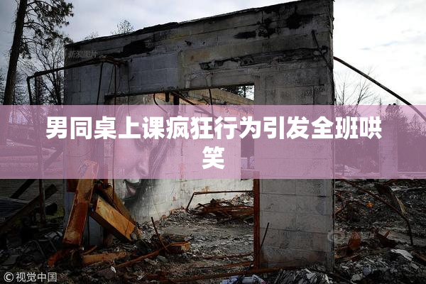 男同桌上课疯狂行为引发全班哄笑