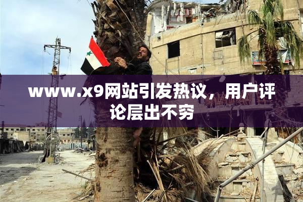 www.x9网站引发热议，用户评论层出不穷
