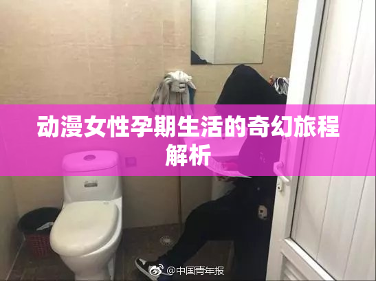 动漫女性孕期生活的奇幻旅程解析