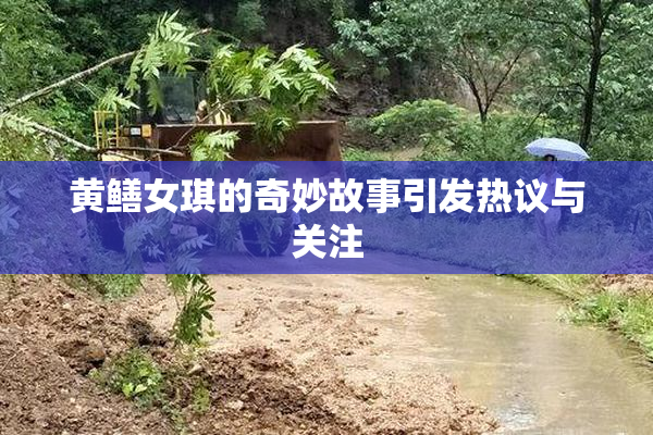 黄鳝女琪的奇妙故事引发热议与关注