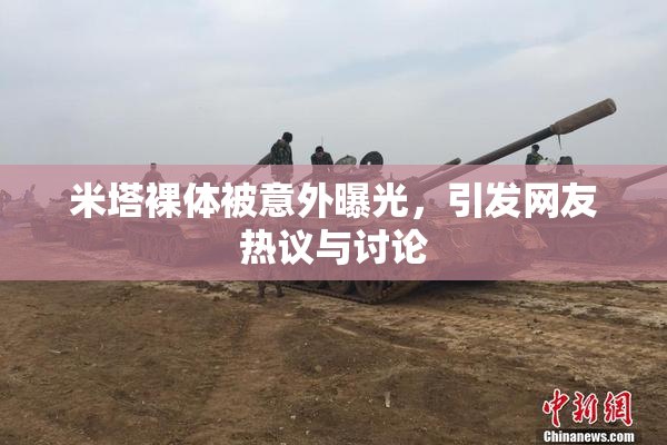 米塔裸体被意外曝光，引发网友热议与讨论