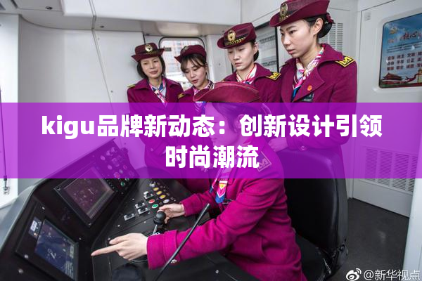 kigu品牌新动态：创新设计引领时尚潮流