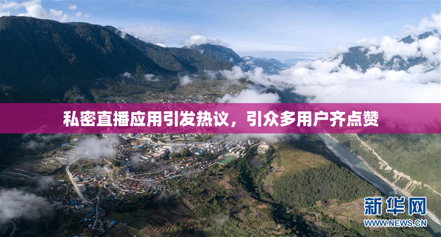 私密直播应用引发热议，引众多用户齐点赞