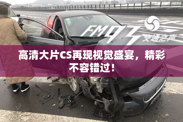 高清大片CS再现视觉盛宴，精彩不容错过！