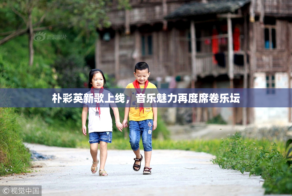 朴彩英新歌上线，音乐魅力再度席卷乐坛