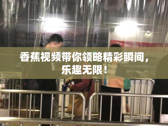香蕉视频带你领略精彩瞬间，乐趣无限！