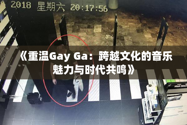 《重温Gay Ga：跨越文化的音乐魅力与时代共鸣》