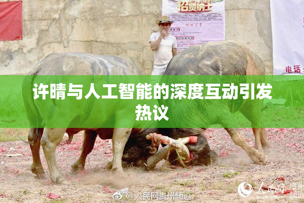 许晴与人工智能的深度互动引发热议