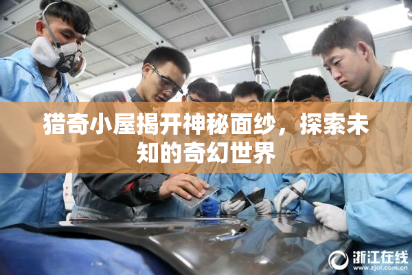 猎奇小屋揭开神秘面纱，探索未知的奇幻世界