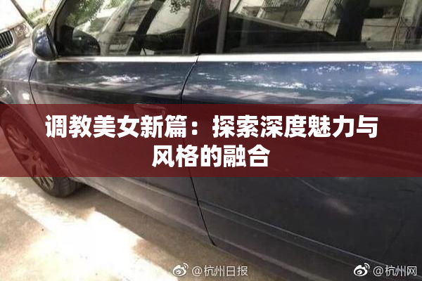 调教美女新篇：探索深度魅力与风格的融合
