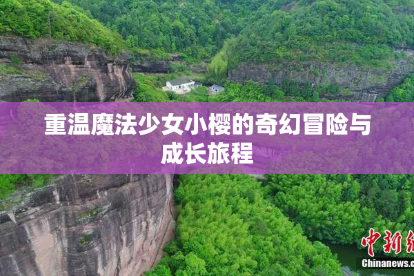重温魔法少女小樱的奇幻冒险与成长旅程