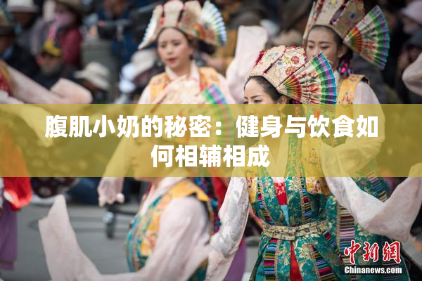 腹肌小奶的秘密：健身与饮食如何相辅相成