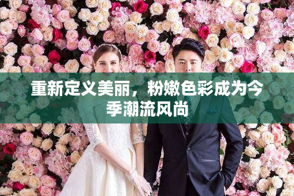 重新定义美丽，粉嫩色彩成为今季潮流风尚