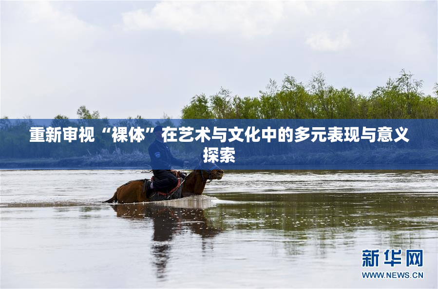 重新审视“裸体”在艺术与文化中的多元表现与意义探索