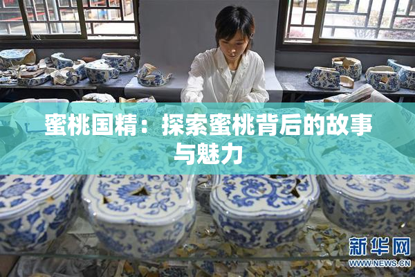 蜜桃国精：探索蜜桃背后的故事与魅力